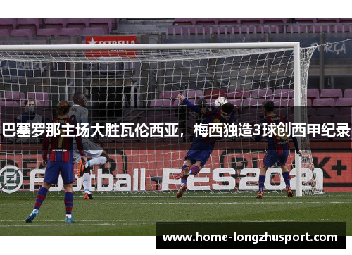 巴塞罗那主场大胜瓦伦西亚，梅西独造3球创西甲纪录