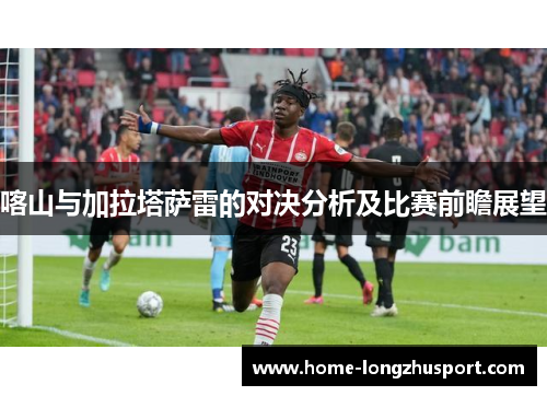 喀山与加拉塔萨雷的对决分析及比赛前瞻展望