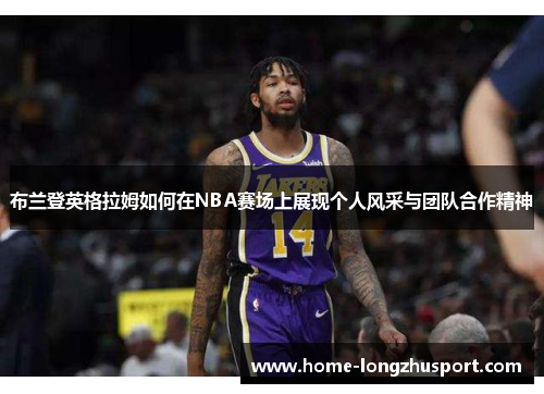 布兰登英格拉姆如何在NBA赛场上展现个人风采与团队合作精神
